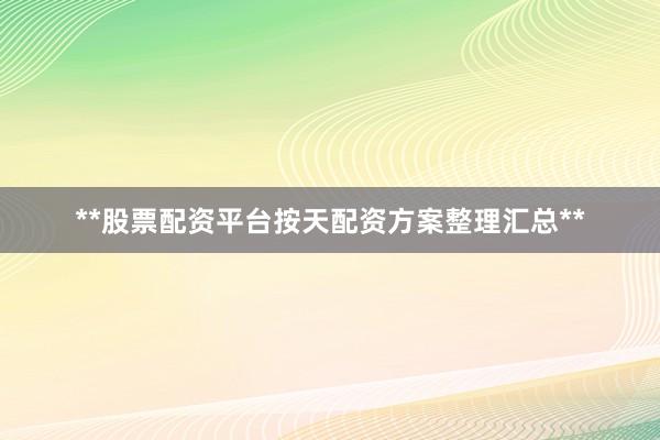 **股票配资平台按天配资方案整理汇总**