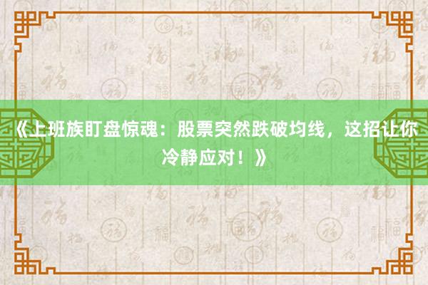 《上班族盯盘惊魂：股票突然跌破均线，这招让你冷静应对！》