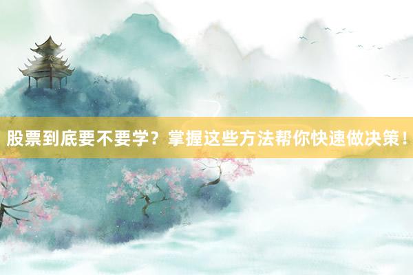股票到底要不要学？掌握这些方法帮你快速做决策！