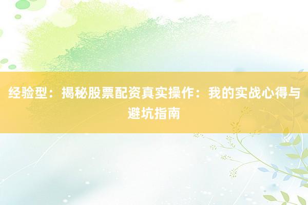 经验型：揭秘股票配资真实操作：我的实战心得与避坑指南