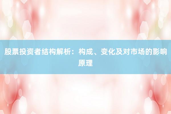 股票投资者结构解析：构成、变化及对市场的影响原理