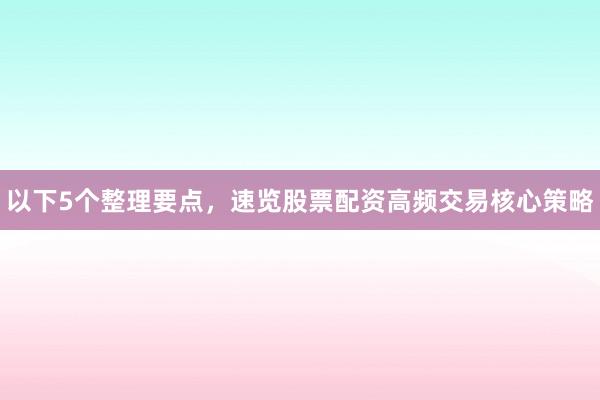 以下5个整理要点，速览股票配资高频交易核心策略