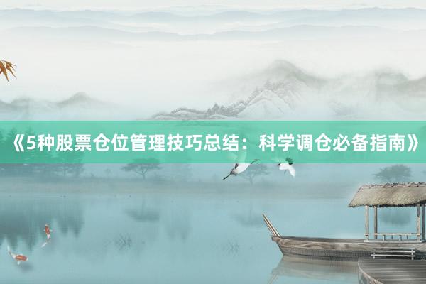 《5种股票仓位管理技巧总结：科学调仓必备指南》