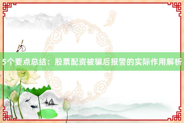 5个要点总结：股票配资被骗后报警的实际作用解析
