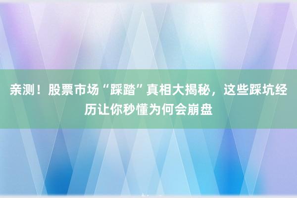 亲测！股票市场“踩踏”真相大揭秘，这些踩坑经历让你秒懂为何会崩盘