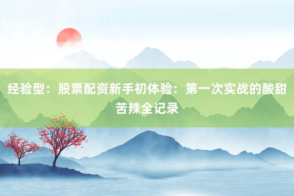 经验型：股票配资新手初体验：第一次实战的酸甜苦辣全记录