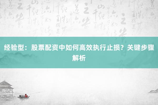 经验型：股票配资中如何高效执行止损？关键步骤解析