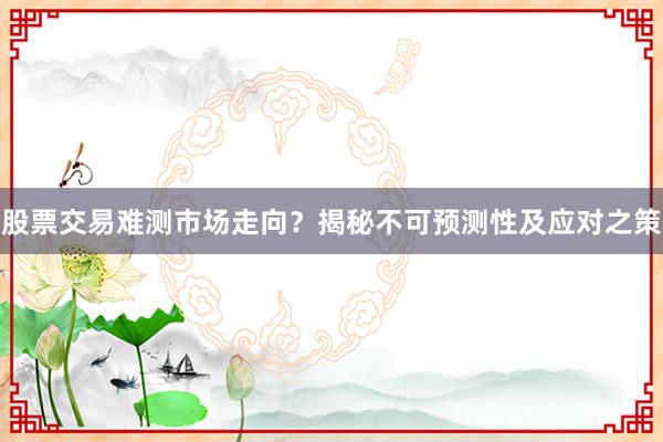 股票交易难测市场走向？揭秘不可预测性及应对之策