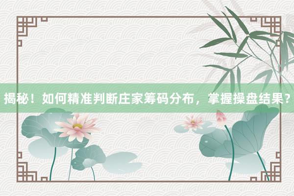 揭秘！如何精准判断庄家筹码分布，掌握操盘结果？