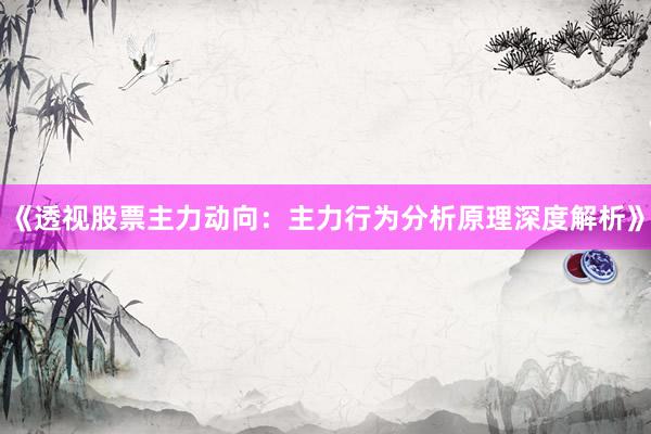 《透视股票主力动向：主力行为分析原理深度解析》