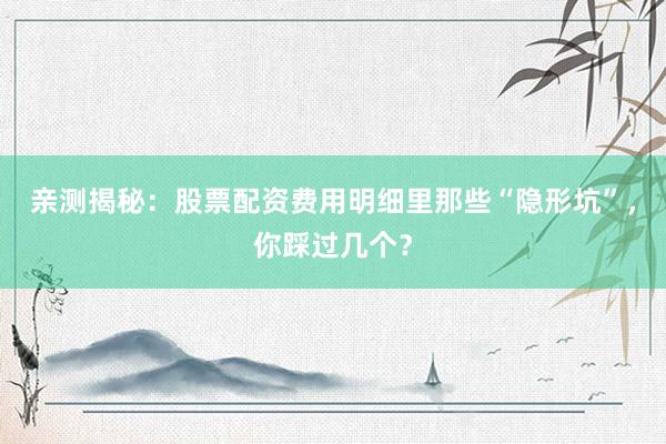 亲测揭秘：股票配资费用明细里那些“隐形坑”，你踩过几个？
