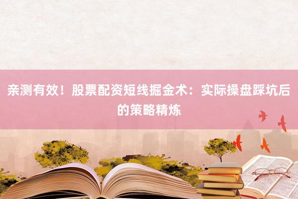 亲测有效！股票配资短线掘金术：实际操盘踩坑后的策略精炼