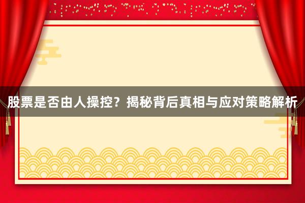 股票是否由人操控？揭秘背后真相与应对策略解析