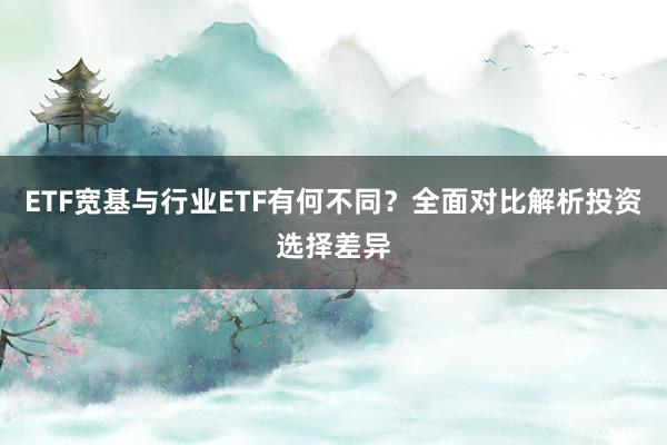 ETF宽基与行业ETF有何不同？全面对比解析投资选择差异