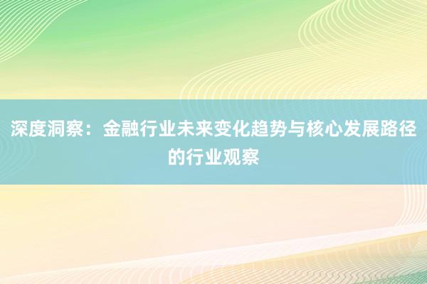 深度洞察：金融行业未来变化趋势与核心发展路径的行业观察