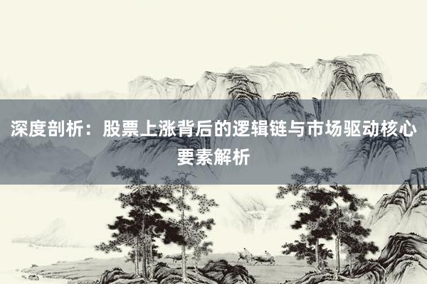 深度剖析：股票上涨背后的逻辑链与市场驱动核心要素解析