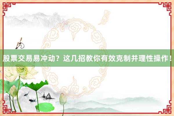股票交易易冲动？这几招教你有效克制并理性操作！