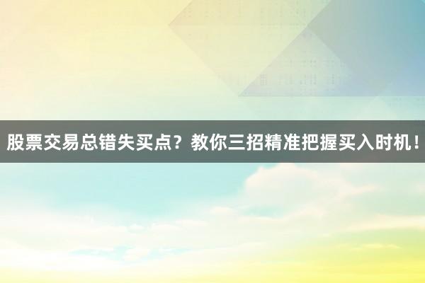 股票交易总错失买点？教你三招精准把握买入时机！