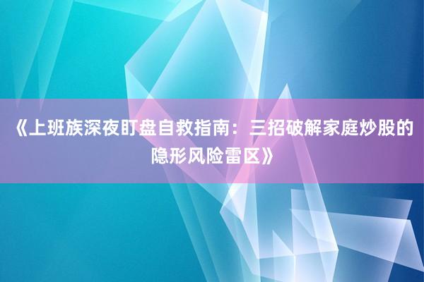 《上班族深夜盯盘自救指南：三招破解家庭炒股的隐形风险雷区》