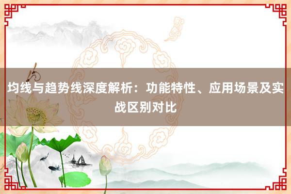 均线与趋势线深度解析：功能特性、应用场景及实战区别对比