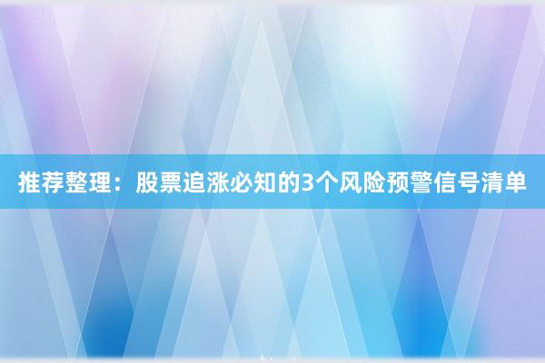 推荐整理：股票追涨必知的3个风险预警信号清单