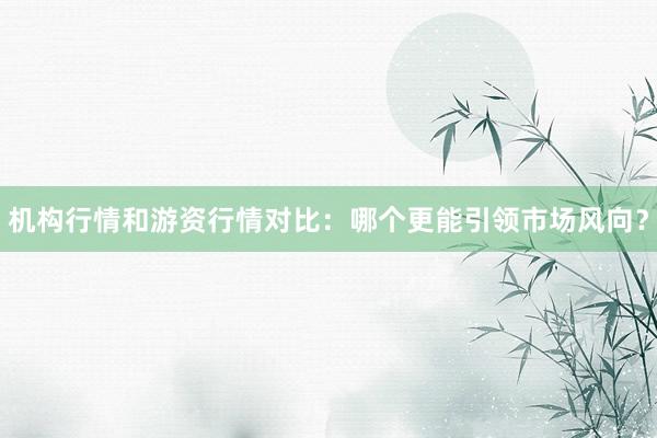 机构行情和游资行情对比：哪个更能引领市场风向？
