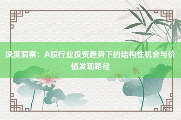 深度洞察：A股行业投资趋势下的结构性机会与价值发现路径