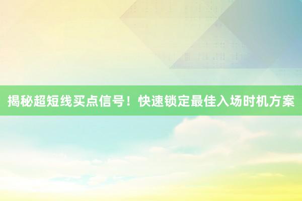 揭秘超短线买点信号！快速锁定最佳入场时机方案